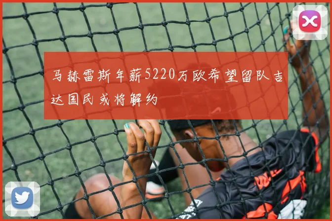 马赫雷斯年薪5220万欧希望留队吉达国民或将解约