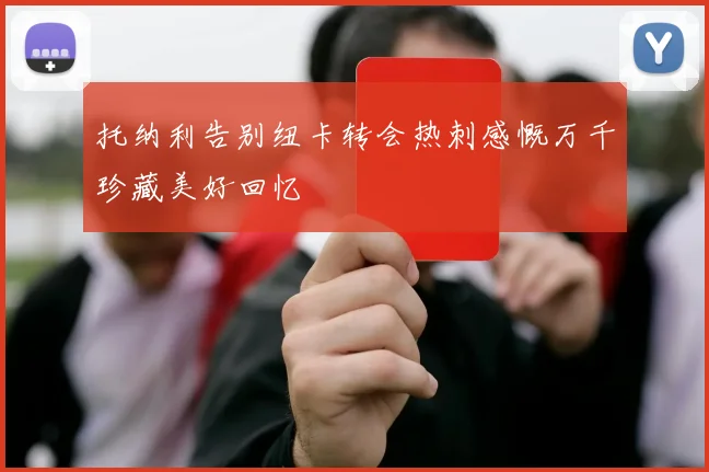 托纳利告别纽卡转会热刺感慨万千珍藏美好回忆