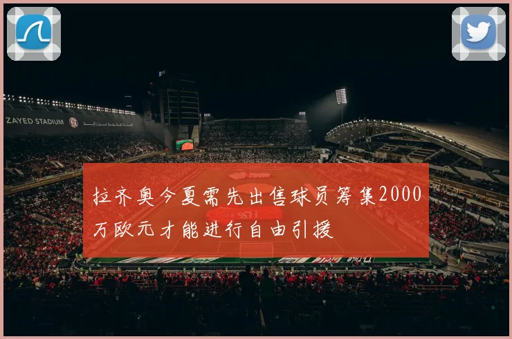 拉齐奥今夏需先出售球员筹集2000万欧元才能进行自由引援