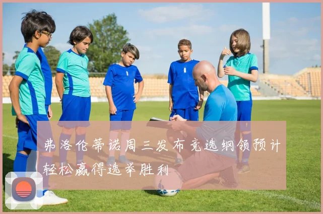 弗洛伦蒂诺周三发布竞选纲领预计轻松赢得选举胜利