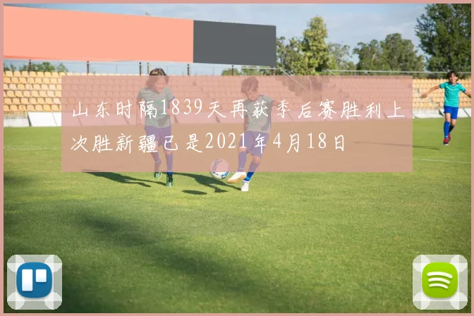 山东时隔1839天再获季后赛胜利上次胜新疆已是2021年4月18日