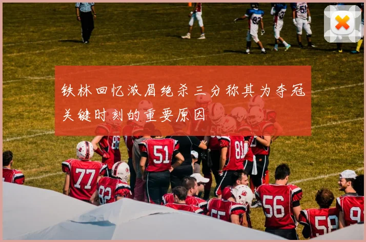 铁林回忆浓眉绝杀三分称其为夺冠关键时刻的重要原因
