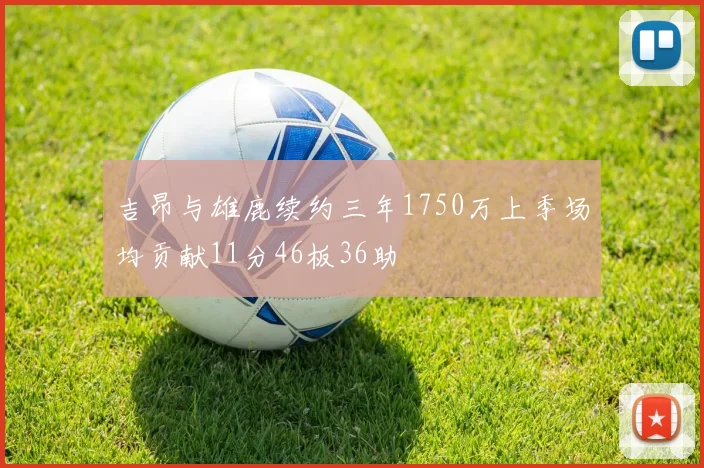 吉昂与雄鹿续约三年1750万上季场均贡献11分46板36助