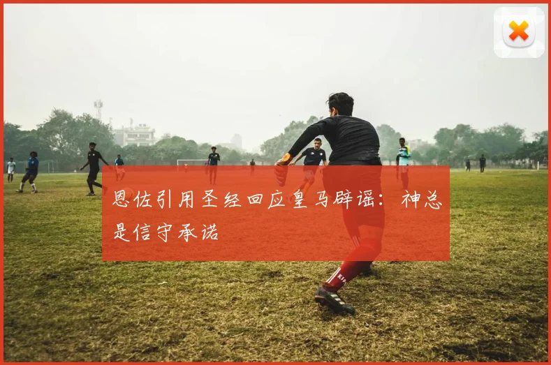 恩佐引用圣经回应皇马辟谣：神总是信守承诺