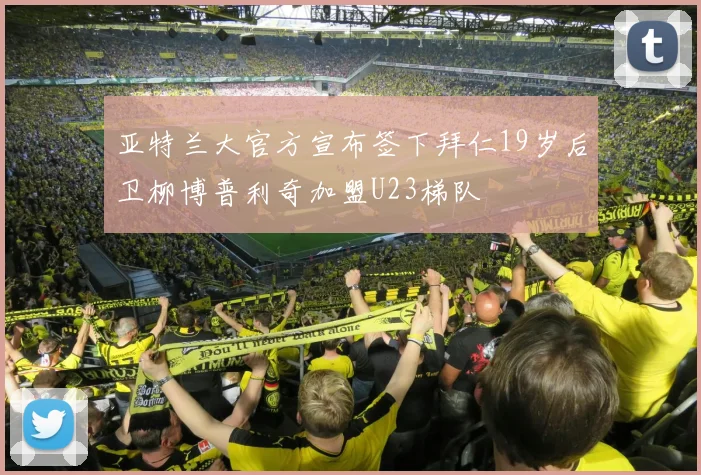 亚特兰大官方宣布签下拜仁19岁后卫柳博普利奇加盟U23梯队
