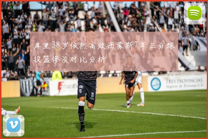 库里38岁依然高效西蒙斯7年三分球投篮惨淡对比分析